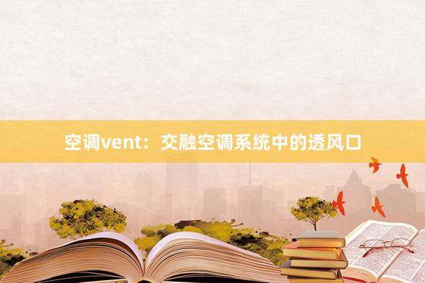 空调vent：交融空调系统中的透风口